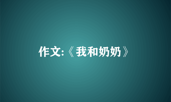 作文:《我和奶奶》