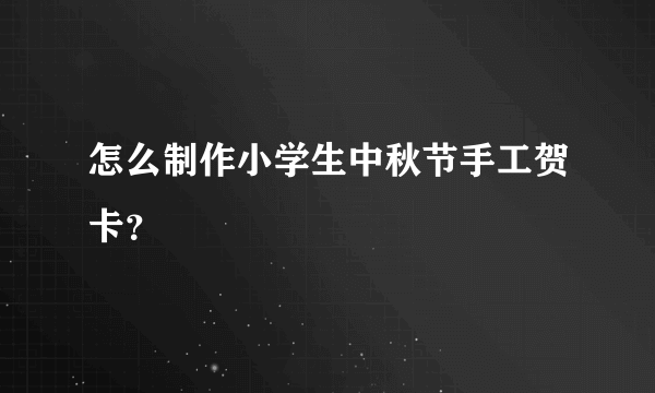 怎么制作小学生中秋节手工贺卡？
