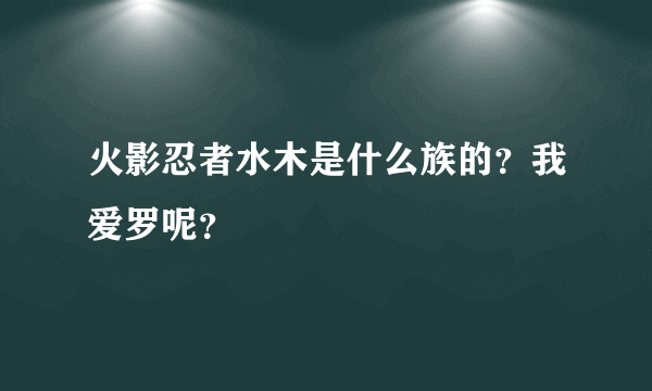 火影忍者水木是什么族的？我爱罗呢？
