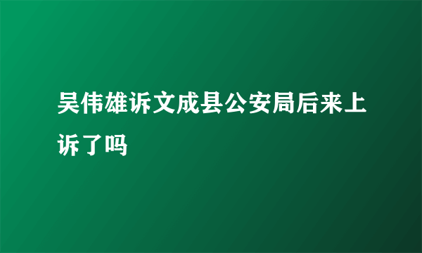 吴伟雄诉文成县公安局后来上诉了吗