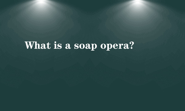 What is a soap opera?