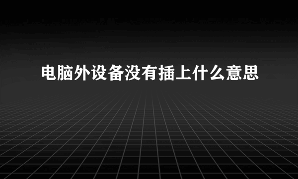 电脑外设备没有插上什么意思