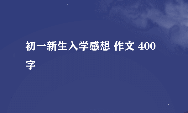 初一新生入学感想 作文 400字