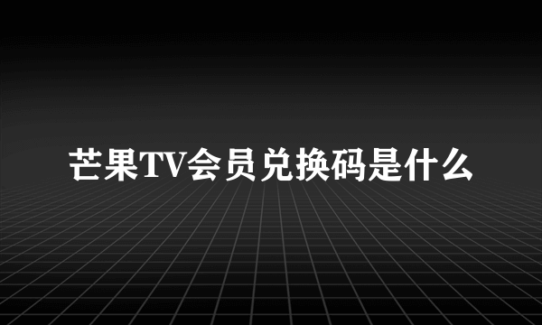 芒果TV会员兑换码是什么