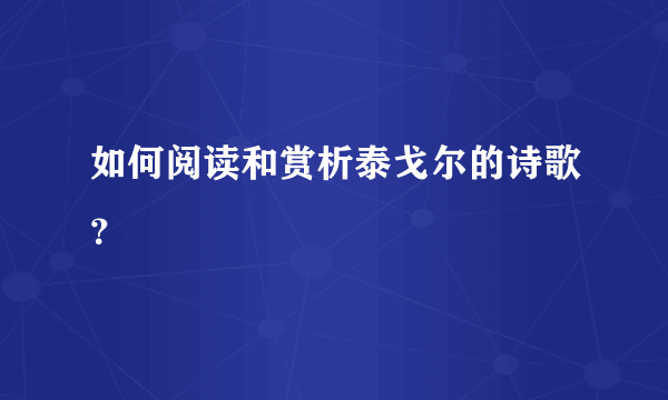 如何阅读和赏析泰戈尔的诗歌？