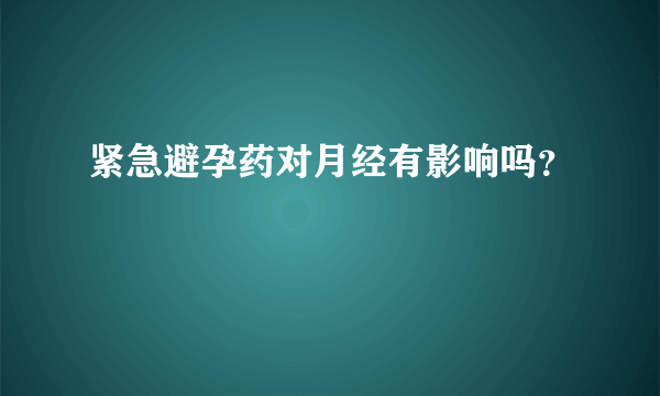 紧急避孕药对月经有影响吗？