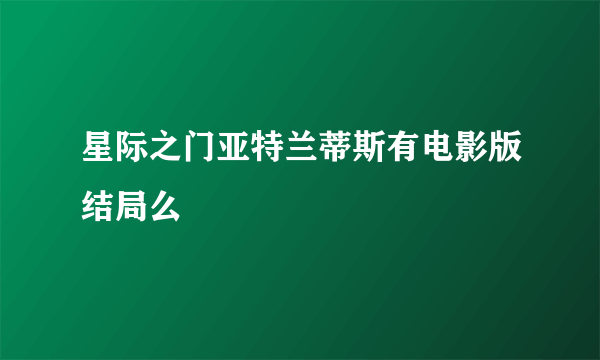 星际之门亚特兰蒂斯有电影版结局么