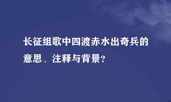 长征组歌中四渡赤水出奇兵的意思、注释与背景？