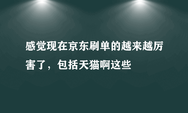 感觉现在京东刷单的越来越厉害了，包括天猫啊这些