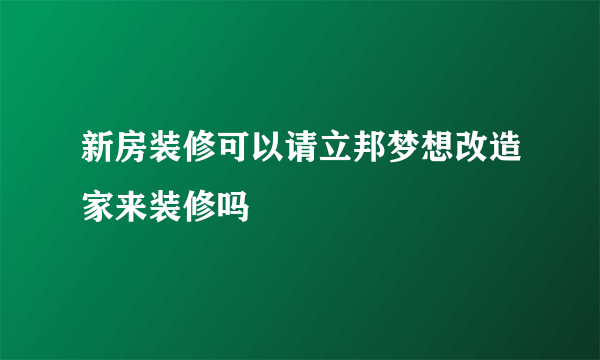 新房装修可以请立邦梦想改造家来装修吗