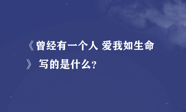 《曾经有一个人 爱我如生命》 写的是什么？