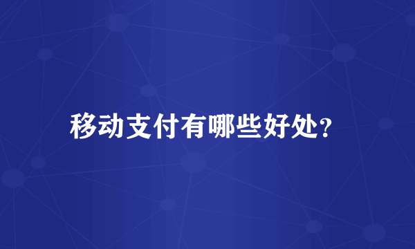 移动支付有哪些好处？