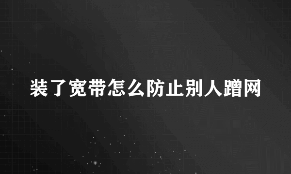 装了宽带怎么防止别人蹭网