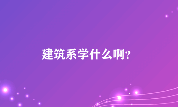 建筑系学什么啊？