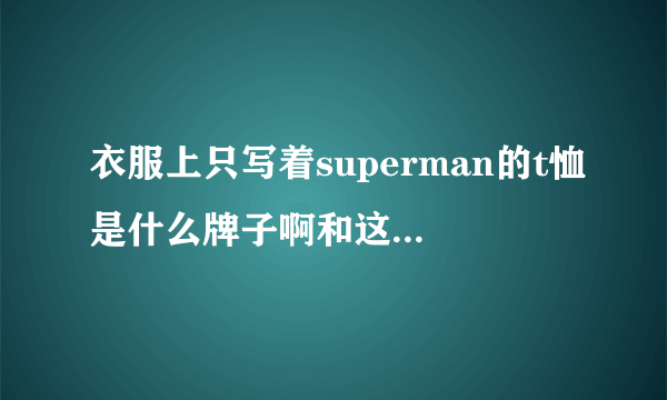 衣服上只写着superman的t恤是什么牌子啊和这个应该是同个牌子
