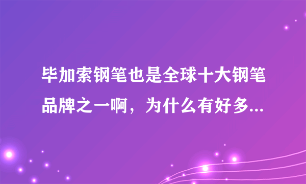 毕加索钢笔也是全球十大钢笔品牌之一啊，为什么有好多人都说不好用