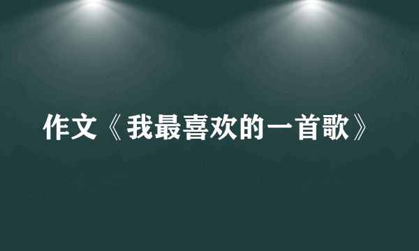 作文《我最喜欢的一首歌》