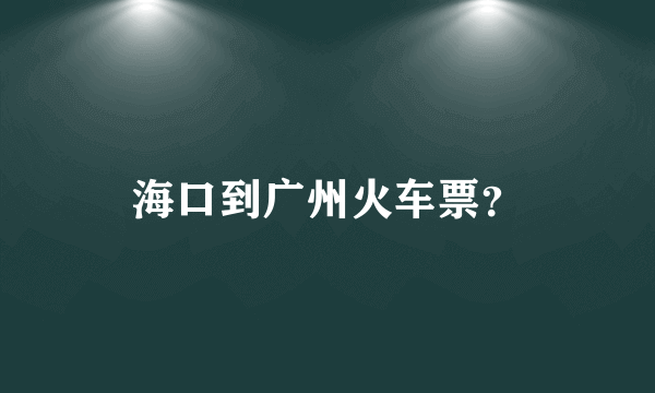 海口到广州火车票？
