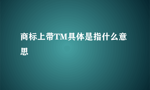 商标上带TM具体是指什么意思