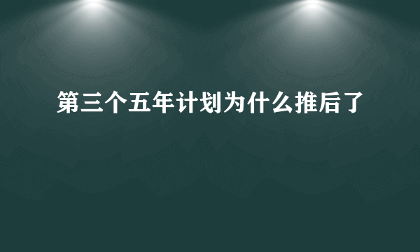 第三个五年计划为什么推后了