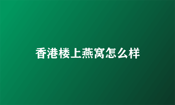 香港楼上燕窝怎么样