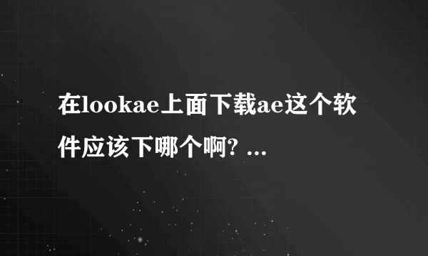 在lookae上面下载ae这个软件应该下哪个啊? 上面有很多插件啊什么的 这些是什么？我应该下载哪一个？
