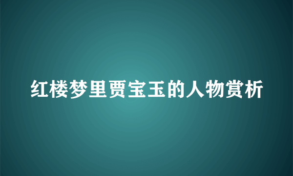 红楼梦里贾宝玉的人物赏析
