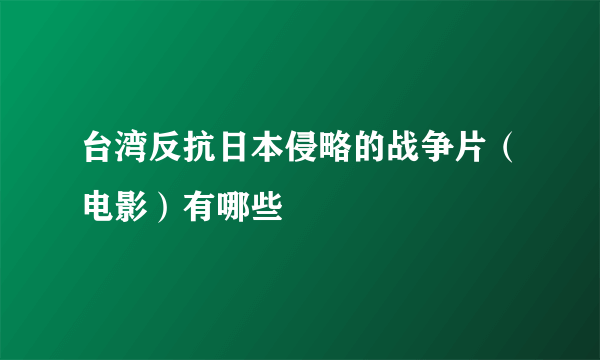 台湾反抗日本侵略的战争片（电影）有哪些