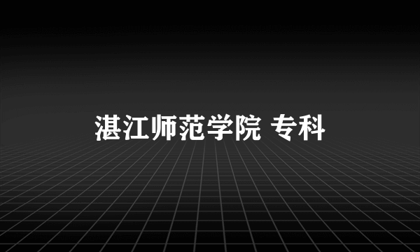 湛江师范学院 专科