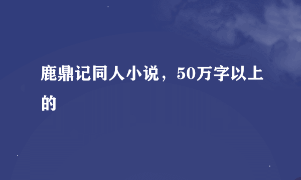 鹿鼎记同人小说，50万字以上的