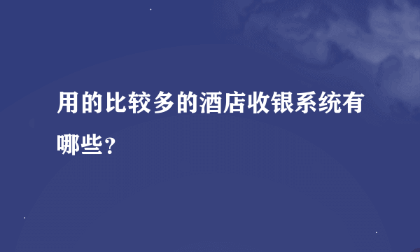用的比较多的酒店收银系统有哪些？