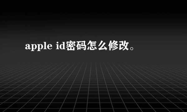 apple id密码怎么修改。