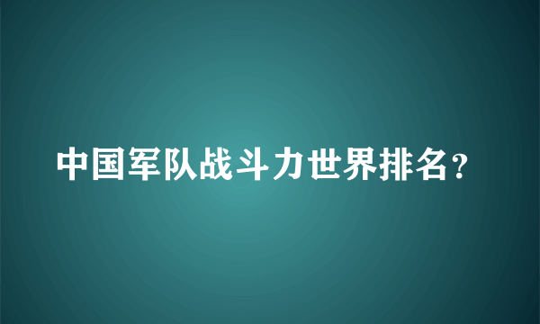 中国军队战斗力世界排名？