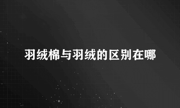羽绒棉与羽绒的区别在哪