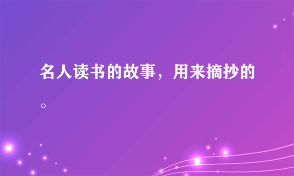 名人读书的故事，用来摘抄的。