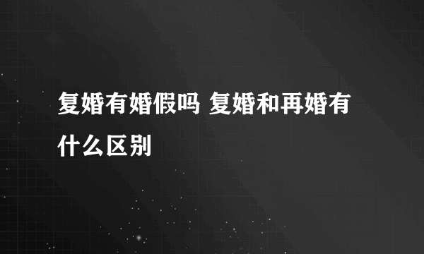 复婚有婚假吗 复婚和再婚有什么区别