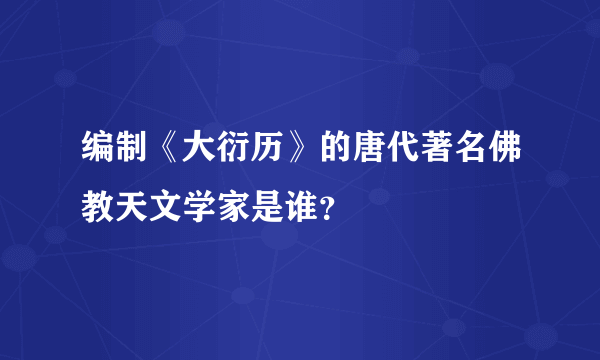 编制《大衍历》的唐代著名佛教天文学家是谁？