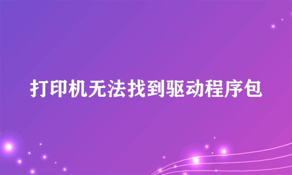 打印机无法找到驱动程序包