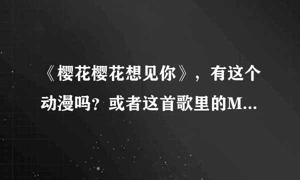 《樱花樱花想见你》，有这个动漫吗？或者这首歌里的MV里的那个动漫是哪个？