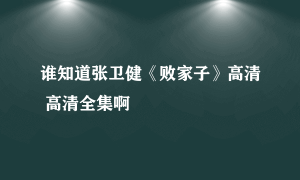 谁知道张卫健《败家子》高清 高清全集啊