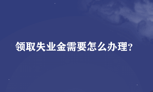 领取失业金需要怎么办理？