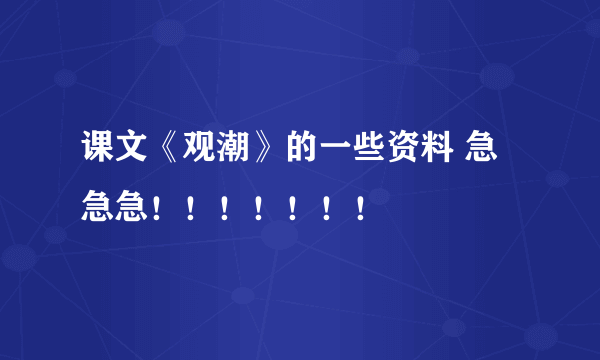 课文《观潮》的一些资料 急急急！！！！！！！