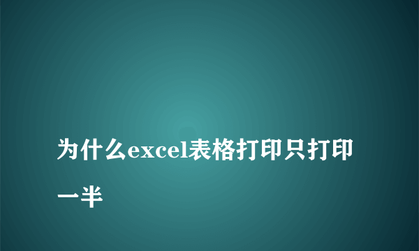 
为什么excel表格打印只打印一半

