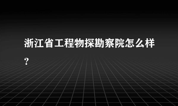 浙江省工程物探勘察院怎么样？