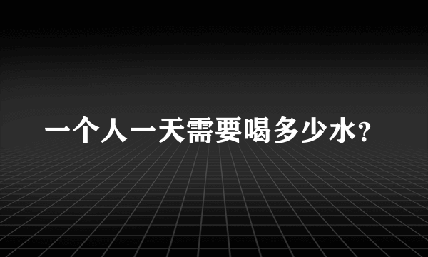 一个人一天需要喝多少水？