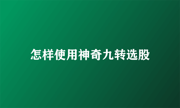 怎样使用神奇九转选股