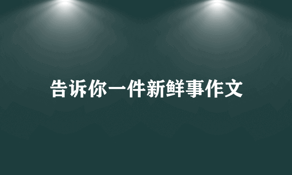 告诉你一件新鲜事作文