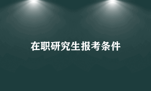 在职研究生报考条件
