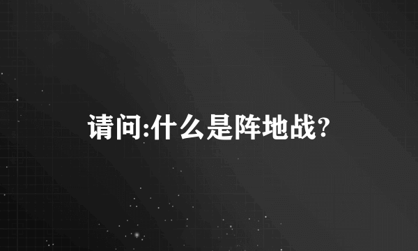 请问:什么是阵地战?