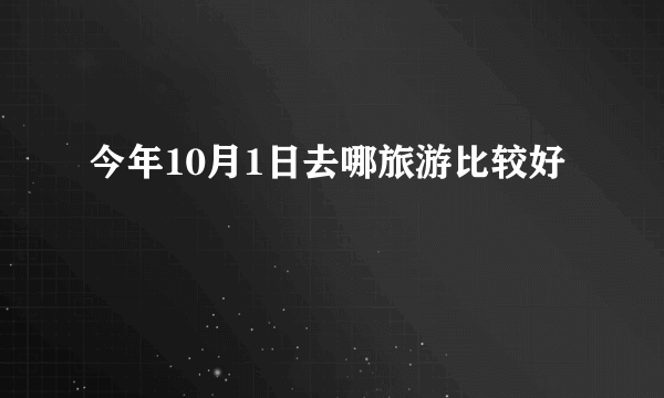今年10月1日去哪旅游比较好